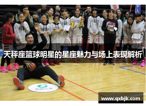 天秤座篮球明星的星座魅力与场上表现解析