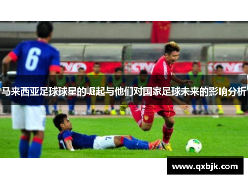 马来西亚足球球星的崛起与他们对国家足球未来的影响分析