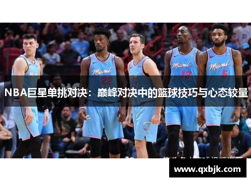 NBA巨星单挑对决：巅峰对决中的篮球技巧与心态较量