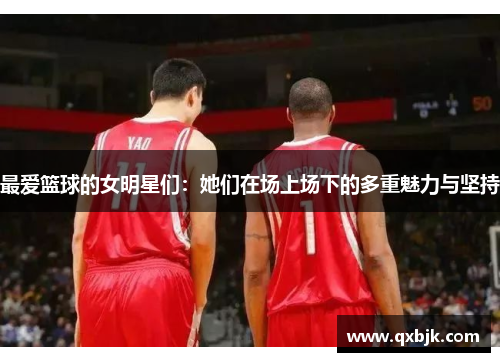 最爱篮球的女明星们：她们在场上场下的多重魅力与坚持