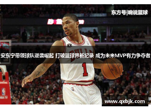 安东宁带领球队逆袭崛起 打破篮球界新纪录 成为未来MVP有力争夺者