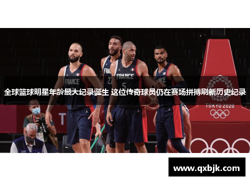 全球篮球明星年龄最大纪录诞生 这位传奇球员仍在赛场拼搏刷新历史纪录